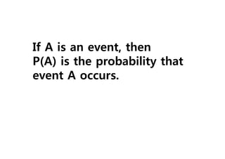 If A is an event, then
P(A) is the probability that
event A occurs.
 