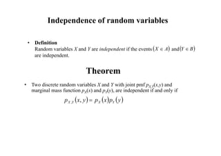 Independence of random variables
• Definition
Random variables X and Y are independent if the events and
are independent.
 
A
X   
B
Y 
Theorem
• Two discrete random variables X and Y with joint pmf pX,Y(x,y) and
marginal mass function pX(x) and pY(y), are independent if and only if
     
y
p
x
p
y
x
p Y
X
Y
X 
,
,
 