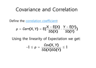 Covariance and Correlation
Define the correlation coefficient:
 
  
X E X Y E Y
Corr X Y E
SD X SD Y
( ) ( )
( , ) ( )
( ) ( )

   
Cov X Y
1 1
SD X SD Y
( , )
( ) ( )

Using the linearity of Expectation we get:
 