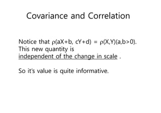 Covariance and Correlation
Notice that (aX+b, cY+d) = (X,Y)(a,b>0).
This new quantity is
independent of the change in scale .
So it’s value is quite informative.
 