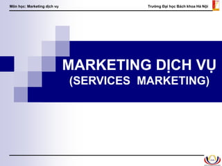 Môn học: Marketing dịch vụ Trường Đại học Bách khoa Hà Nội
1
MARKETING DỊCH VỤ
(SERVICES MARKETING)
 