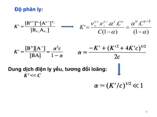 16
Độ phân ly:
)1(
.
)1(
...
'
1



 







 C
C
C
K
Dung dịch điện ly yếu, tương đối loãng:
K’ << C
 