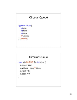 24
Circular Queue
typedef struct {
int size;
int front;
int back;
T* values;
} QUEUE;
Circular Queue
void init(QUEUE &q, int size) {
q.size = size;
q.values = new T[size];
q.front = 0;
q.back = 0;
}
 