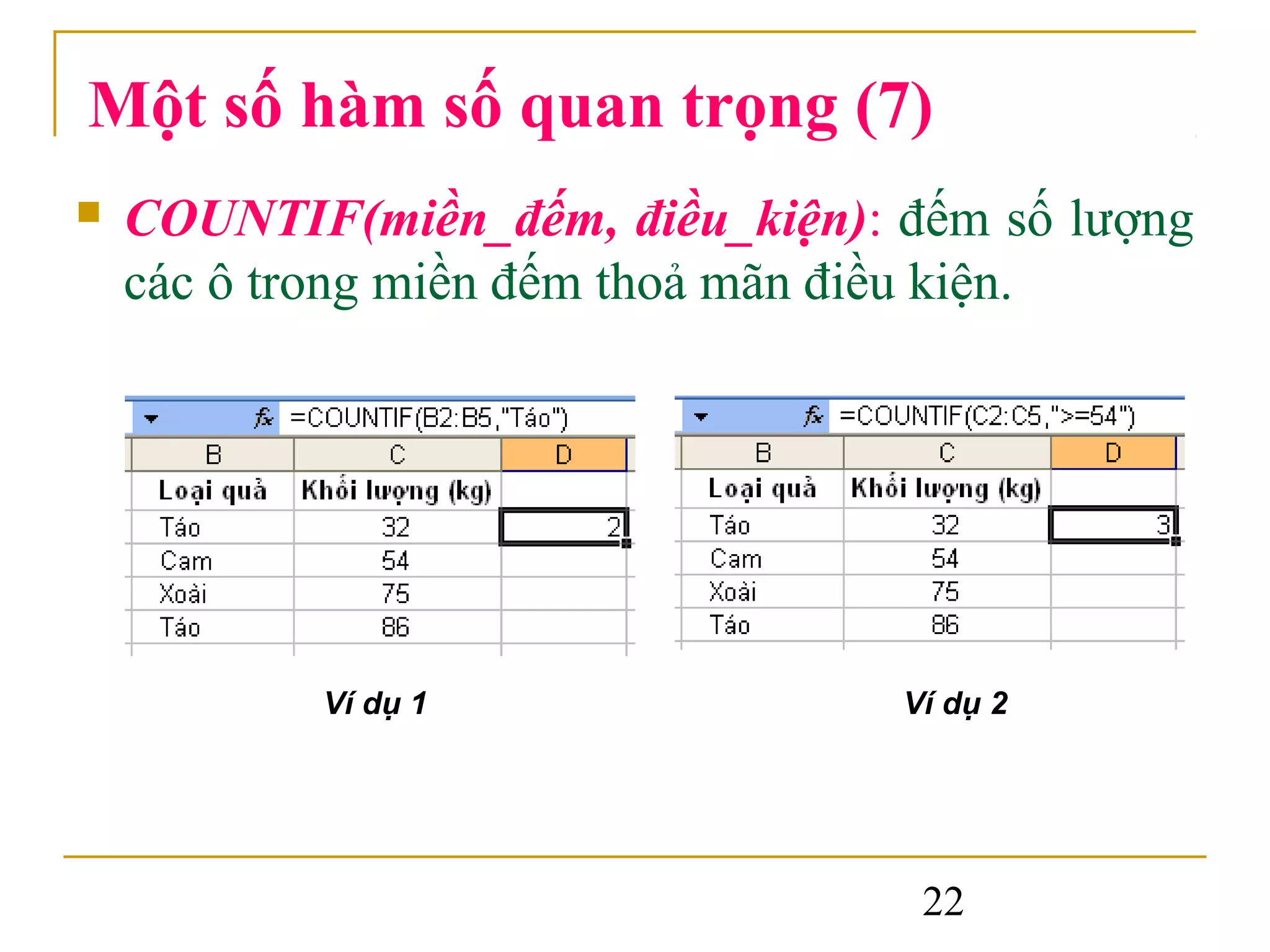 Một số hàm số quan trọng (7)
   COUNTIF(miền_đếm, điều_kiện): đếm số lượng
    các ô trong miền đếm thoả mãn điều kiện.




           Ví dụ 1                Ví dụ 2




                                   22
 