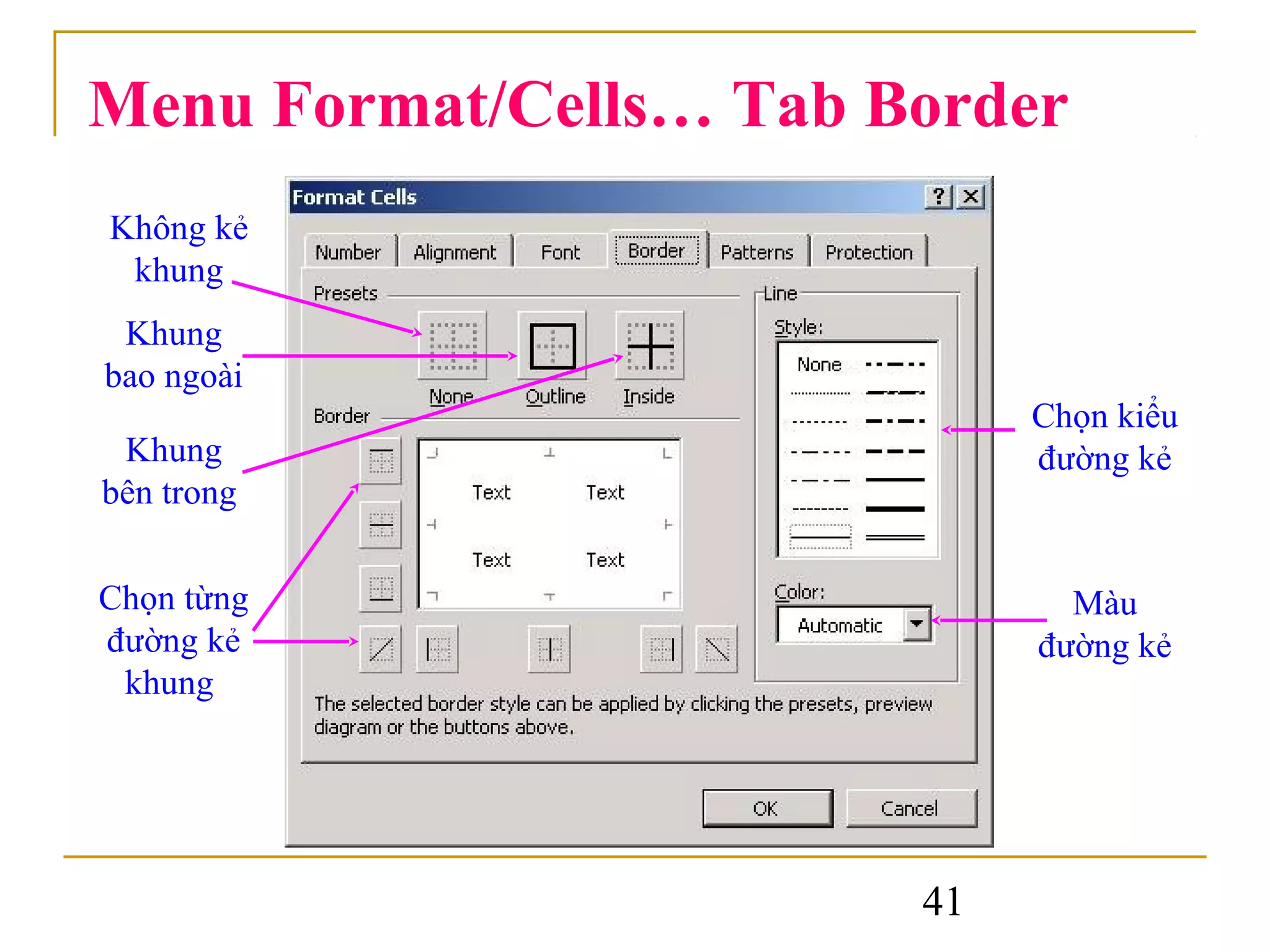 Menu Format/Cells… Tab Border
Không kẻ
 khung
 Khung
bao ngoài
                             Chọn kiểu
 Khung                       đường kẻ
bên trong


Chọn từng                      Màu
đường kẻ                     đường kẻ
 khung




                        41
 