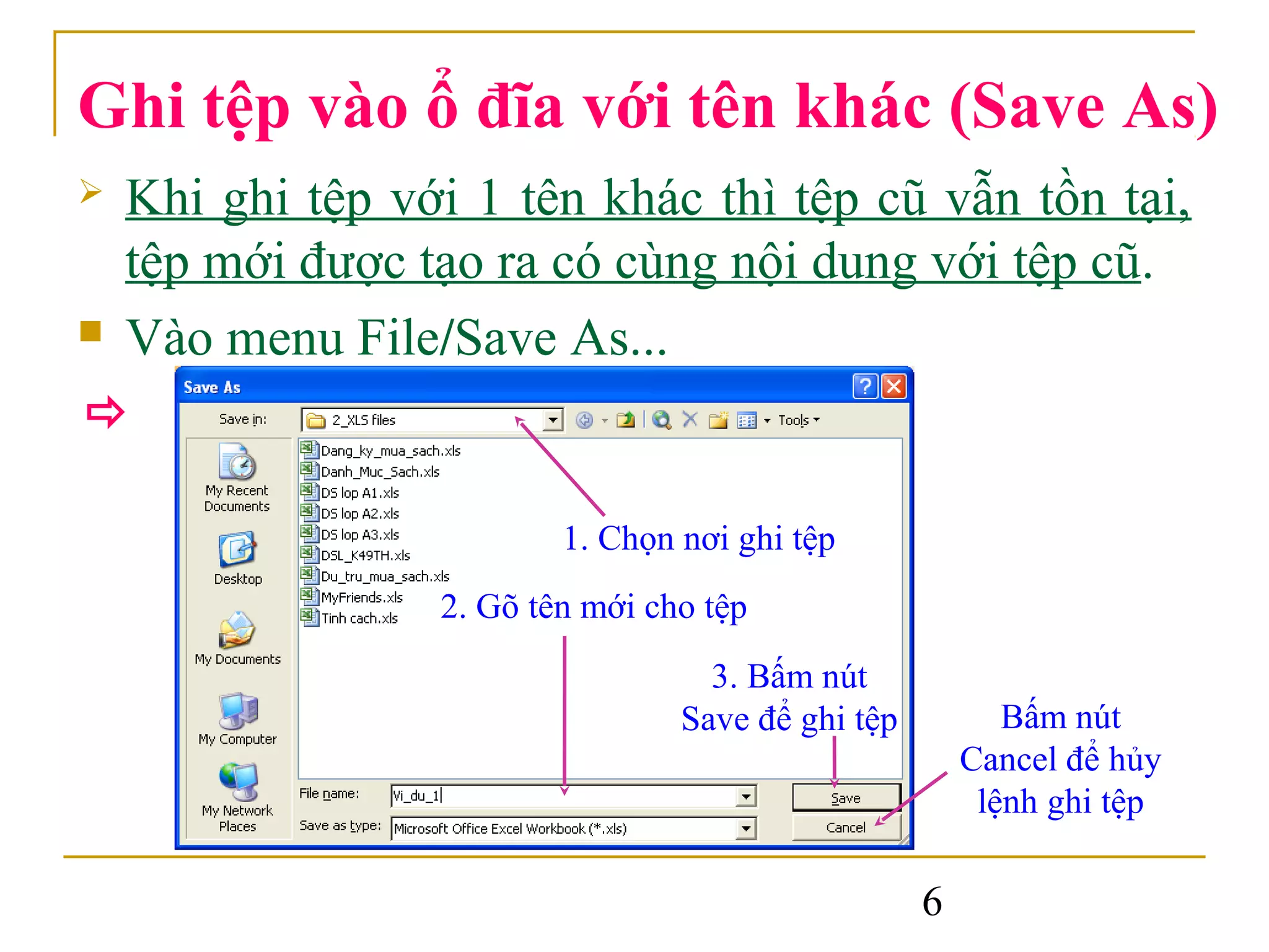 Ghi tệp vào ổ đĩa với tên khác (Save As)
   Khi ghi tệp với 1 tên khác thì tệp cũ vẫn tồn tại,
    tệp mới được tạo ra có cùng nội dung với tệp cũ.
   Vào menu File/Save As...


                          1. Chọn nơi ghi tệp
                  2. Gõ tên mới cho tệp
                                    3. Bấm nút
                                  Save để ghi tệp          Bấm nút
                                                        Cancel để hủy
                                                         lệnh ghi tệp

                                                    6
 