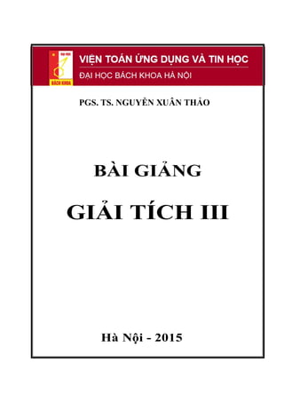 PGS. TS. NGUYỄN XUÂN THẢO
BÀI GIẢNG
GIẢI TÍCH III
Hà Nội - 2015
 