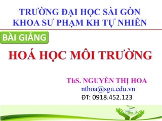 ThS. NGUYỄN THỊ HOA
nthoa@sgu.edu.vn
ĐT: 0918.452.123
TRƯỜNG ĐẠI HỌC SÀI GÒN
KHOA SƯ PHẠM KH TỰ NHIÊN
BÀI GIẢNG
 