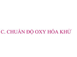 C. CHUẨN ĐỘ OXY HÓA KHỬ
 