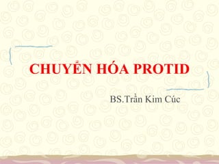 CHUYỂN HÓA PROTID
BS.Trần Kim Cúc
 
