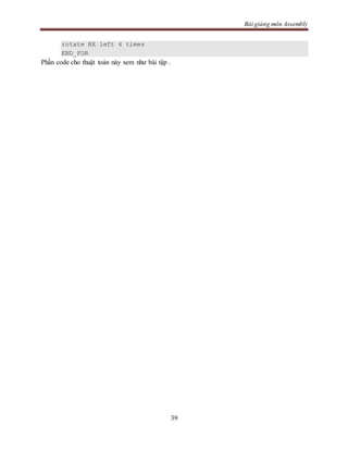 Bài giảng môn Assembly
39
rotate BX left 4 times
END_FOR
Phần code cho thuật toán này xem như bài tập .
 