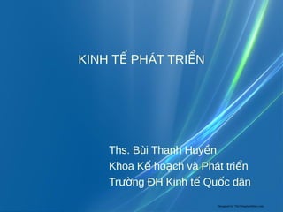 KINH TẾ PHÁT TRIỂN




    Ths. Bùi Thanh Huyền
    Khoa Kế hoạch và Phát triển
    Trường ĐH Kinh tế Quốc dân
                        Designed by TheTemplateMart.com
 