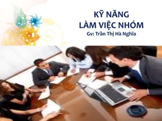 KỸ NĂNG
LÀM VIỆC NHÓM
Gv: Trần Thị Hà Nghĩa
1
 