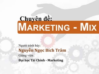 Người trình bày:
Nguyễn Ngọc Bích Trâm
Giảng viên
Đại học Tài Chính - Marketing
MARKETING - MIX
Chuyên đề:
 