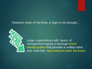 However, most of the time, a logo is not enough...
Large organizations with layers of
management require a thorough brand
identity system that provides a unified vision
and tools that help everyone build the brand.
 