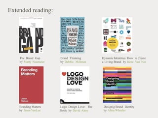 Extended reading:
The Brand Gap Brand Thinking Dynamic Identities: How to Create
by Marty Neumeier by Debbie Millman a Living Brand by Irene Van Nes
Branding Matters
by Jason VanLue
Logo Design Love: The Designig Brand Identity
by Alina Wheeler
Book by David Airey
 