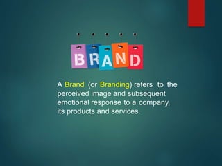 A Brand (or Branding) refers to the
perceived image and subsequent
emotional response to a company,
its products and services.
 
