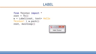 LABEL
from Tkinter import *
root = Tk(}
w = Label(root, text= Helle
Tkinter! ) w.pack()
root, mainloop()
 