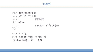 Hàm
>>> def fact(n):
... if (n == 1):
... return
1
... else:
... return n*fact(n-
l)
> >> n = 5
> >> print '%d! = %d' %
(n,fact(n)) 5! = 120
 