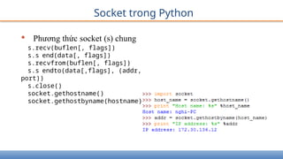 Socket trong Python
• Phương thức socket (s) chung
s.recv(buflen[, flags])
s.s end(data[, flags])
s.recvfrom(buflen[, flags])
s.s endto(data[,flags], (addr,
port))
s.close()
socket.gethostname()
socket.gethostbyname(hostname)
 