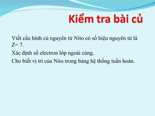 Viết cấu hình củ nguyên tử Nito có số hiệu nguyên tử là Z= 7. Xác định số electron lớp ngoài cùng. Cho biết vị trí của Nito trong bảng hệ thống tuần hoàn. 