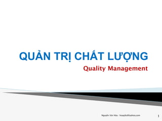 Nguyễn Văn Hóa - hoaqtkd@yahoo,com
1
QUẢN TRỊ CHẤT LƯỢNG
Quality Management
 