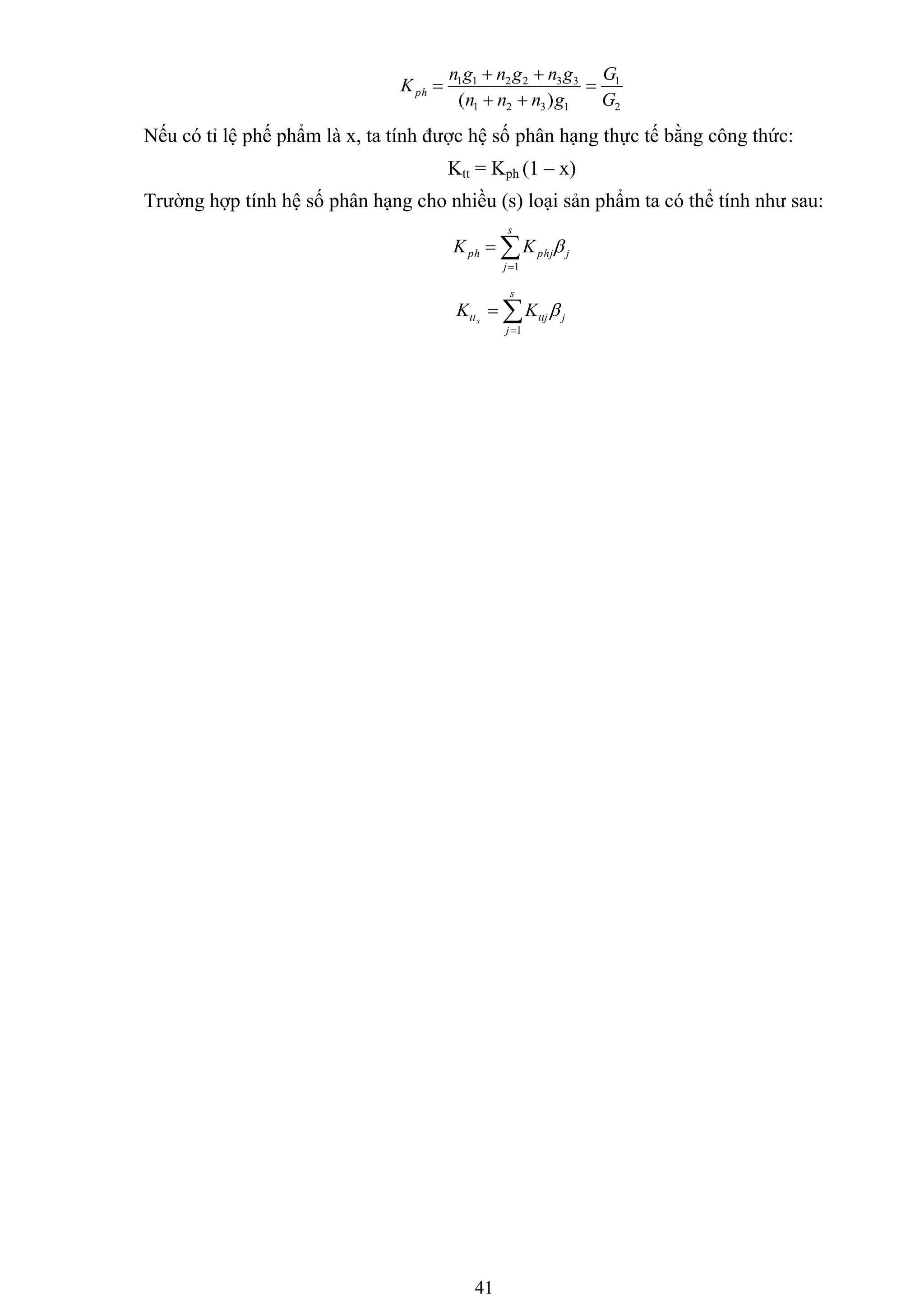 41
2
1
1321
332211
)( G
G
gnnn
gngngn
Kph 



Nếu có tỉ lệ phế phẩm là x, ta tính đƣợc hệ số phân hạng thực tế bằng công thức:
Ktt = Kph (1 – x)
Trƣờng hợp tính hệ số phân hạng cho nhiều (s) loại sản phẩm ta có thể tính nhƣ sau:


s
j
jphjph KK
1



s
j
jttjtt KK s
1

 
