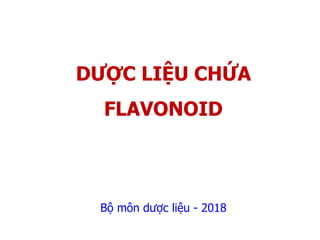 DƯỢC LIỆU CHỨA
FLAVONOID
Bộ môn dược liệu - 2018
 