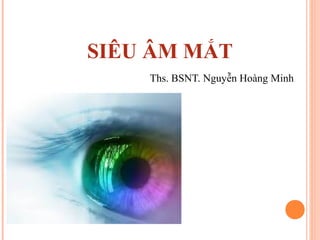 SIÊU ÂM MẮT
Ths. BSNT. Nguyễn Hoàng Minh
 