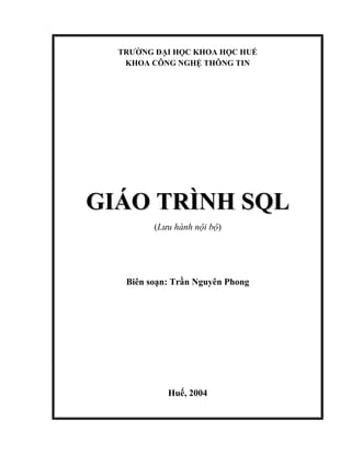 TRƯỜNG ĐẠI HỌC KHOA HỌC HUẾ
KHOA CÔNG NGHỆ THÔNG TIN

GIÁO TRÌNH SQL
(Lưu hành nội bộ)

Biên soạn: Trần Nguyên Phong

Huế, 2004

 