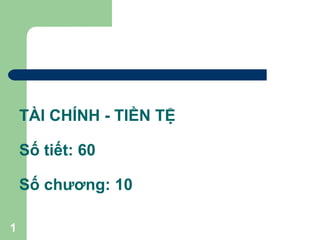 TÀI CHÍNH - TIỀN TỆ Số tiết: 60 Số chương: 10 