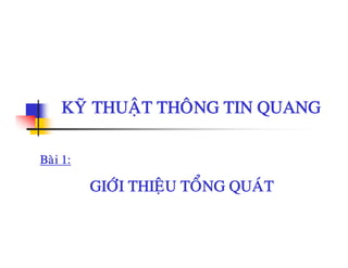 KYÕ THUAÄT THOÂNG TIN QUANGKYÕ THUAÄT THOÂNG TIN QUANG
Baøi 1:
GIÔÙI THIEÄU TOÅNG QUAÙTGIÔI THIEÄU TONG QUAT
 