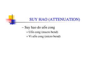 SUY HAO (ATTENUATION)
− Suy hao do uoán cong
+ Uoán cong (macro bend)
+ Vi uoán cong (micro bend)
 