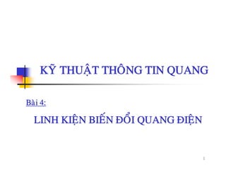 KYÕ THUAÄT THOÂNG TIN QUANGKYÕ THUAÄT THOÂNG TIN QUANG
Baøi 4:
LINH KIEÄN BIEÁN ÑOÅI QUANG ÑIEÄNLINH KIEÄN BIEN ÑOI QUANG ÑIEÄN
1
 