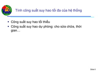 Slide 6
Tính công suất suy hao tối đa của hệ thống
 Công suất suy hao tối thiểu
 Công suất suy hao dự phòng: cho sửa chữa, thời
gian…
 