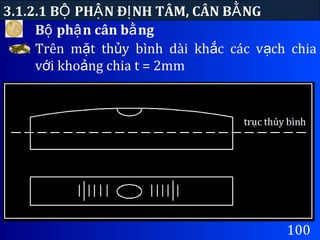 B ph n cân b ngộ ậ ằ
3.1.2.1 B PH N Đ NH TÂM, CÂN B NGỘ Ậ Ị Ằ
100
Trên m t th y bình dài kh c các v ch chiaặ ủ ắ ạ
v i kho ng chia t = 2mmớ ả
 