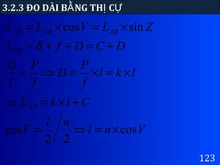 123
3.2.3 ĐO DÀI B NG TH CẰ Ị Ự
ZLVLS ABABAB sincos ×=×=
DCDfLAB +=++= δ
lkl
f
P
D
f
P
l
D
×=×=⇒=
ClkLAB +×=⇒
Vnl
nl
V cos
22
cos ×=⇒=
 