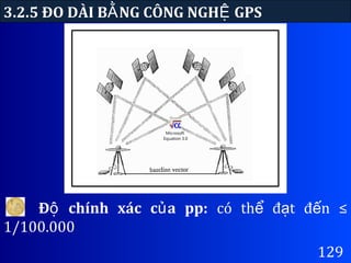 3.2.5 ĐO DÀI B NG CÔNG NGH GPSẰ Ệ
129
Đ chính xác c a pp:ộ ủ có th đ t đ n ≤ể ạ ế
1/100.000
Microsoft
Equation 3.0
 