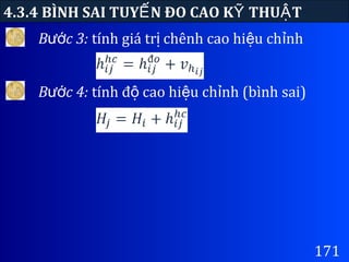 171
4.3.4 BÌNH SAI TUY N ĐO CAO K THU TẾ Ỹ Ậ
B c 3:ướ tính giá tr chênh cao hi u ch nhị ệ ỉ
B c 4:ướ tính đ cao hi u ch nh (bình sai)ộ ệ ỉ
 