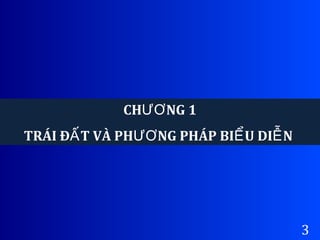 3
CH NG 1ƯƠ
TRÁI Đ T VÀ PH NG PHÁP BI U DI NẤ ƯƠ Ể Ễ
 
