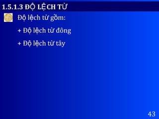 43
Đ l ch t g m:ộ ệ ừ ồ
+ Đ l ch t đôngộ ệ ừ
+ Đ l ch t tâyộ ệ ừ
1.5.1.3 Đ L CH TỘ Ệ Ừ
 
