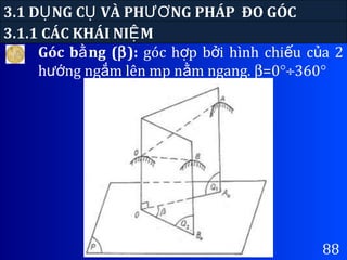 3.1 D NG C VÀ PH NG PHÁP ĐO GÓCỤ Ụ ƯƠ
Góc b ng (ằ β): góc h p b i hình chi u c a 2ợ ở ế ủ
h ng ng m lên mp n m ngang.ướ ắ ằ β=0°÷360°
3.1.1 CÁC KHÁI NI MỆ
88
 