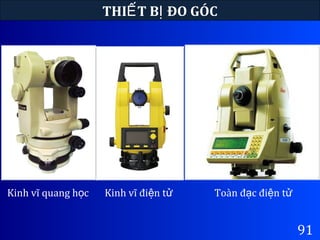 THI T B ĐO GÓCẾ Ị
91
Kinh vĩ quang h cọ Kinh vĩ đi n tệ ử Toàn đ c đi n tạ ệ ử
 