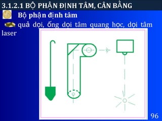 B ph n đ nh tâmộ ậ ị
3.1.2.1 B PH N Đ NH TÂM, CÂN B NGỘ Ậ Ị Ằ
96
qu d i, ng d i tâm quang h c, d i tâmả ọ ố ọ ọ ọ
laser
 
