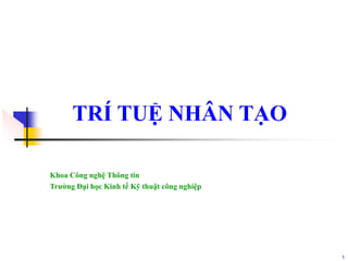 1
TRÍ TUỆ NHÂN TẠO
Khoa Công nghệ Thông tin
Trường Đại học Kinh tế Kỹ thuật công nghiệp
 