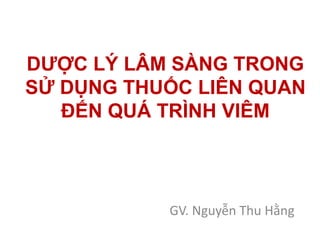 DƯỢC LÝ LÂM SÀNG TRONG
SỬ DỤNG THUỐC LIÊN QUAN
ĐẾN QUÁ TRÌNH VIÊM
GV. Nguyễn Thu Hằng
 