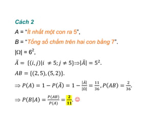 Cách 2
A = “Ít nhất một con ra 5”,
B = “Tổng số chấm trên hai con bằng 7”.
| | = 62
,
.
. 
 