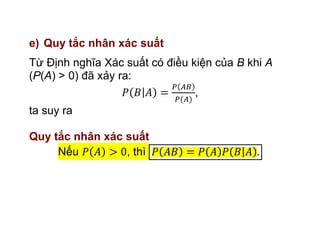 e) Quy tắc nhân xác suất
Từ Định nghĩa Xác suất có điều kiện của B khi A
(P(A) > 0) đã xảy ra:
,
ta suy ra
Quy tắc nhân xác suất
Nếu , thì
 