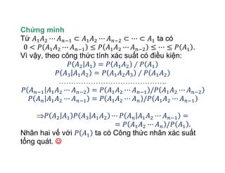 Chứng minh
Từ ta có
.
Vì vậy, theo công thức tính xác suất có điều kiện:
……………………………………..
.
Nhân hai vế với ta có Công thức nhân xác suất
tổng quát. 
 