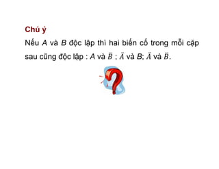 Chú ý
Nếu A và B độc lập thì hai biến cố trong mỗi cặp
sau cũng độc lập : A và ; và B; và .
 